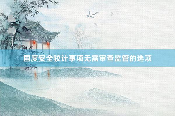 国度安全狡计事项无需审查监管的选项