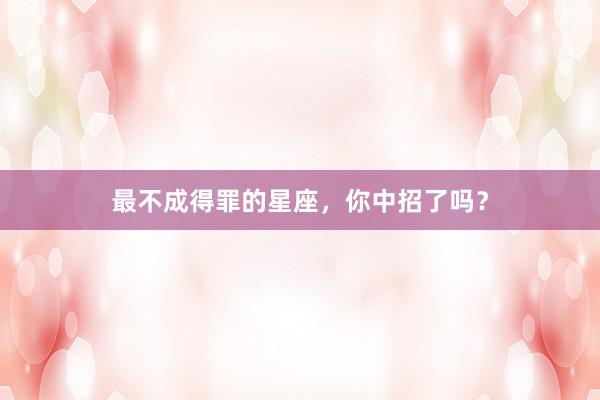 最不成得罪的星座，你中招了吗？